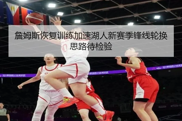 詹姆斯恢复训练加速湖人新赛季锋线轮换思路待检验